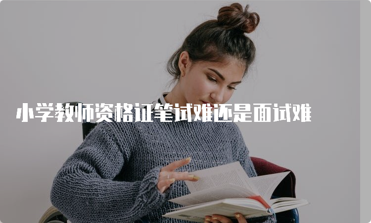 小学教师资格证笔试难还是面试难