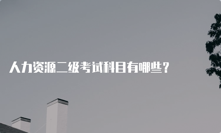 人力资源二级考试科目有哪些？