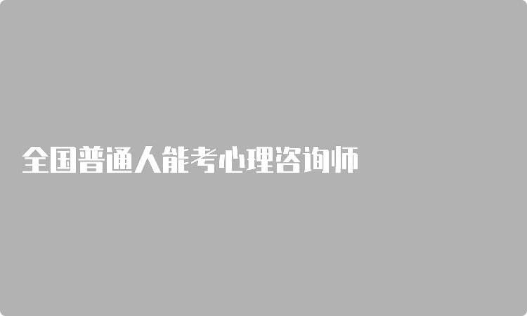 全国普通人能考心理咨询师