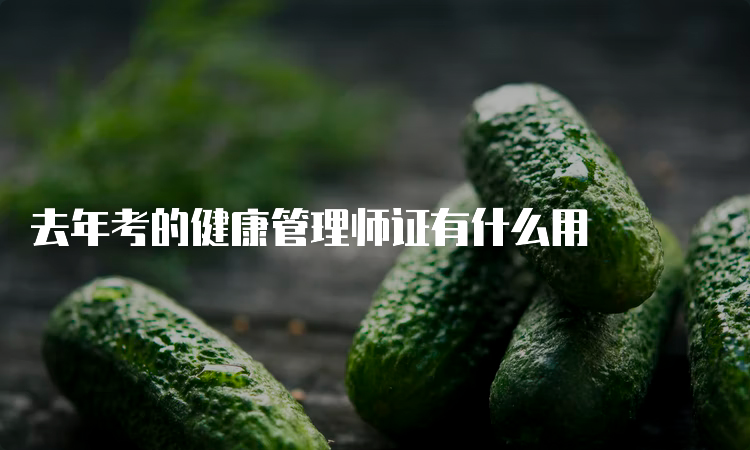 去年考的健康管理师证有什么用