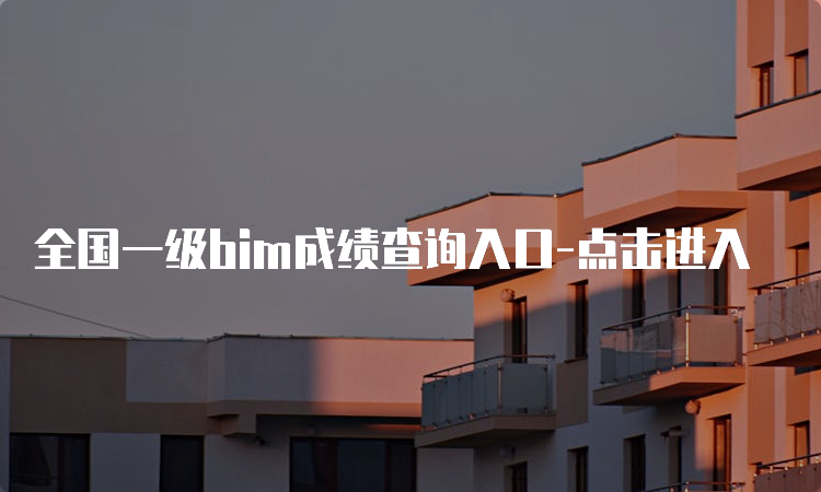 全国一级bim成绩查询入口-点击进入