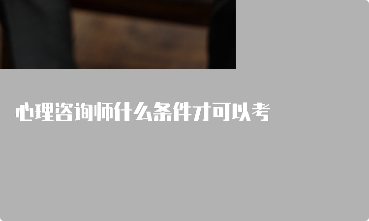 心理咨询师什么条件才可以考