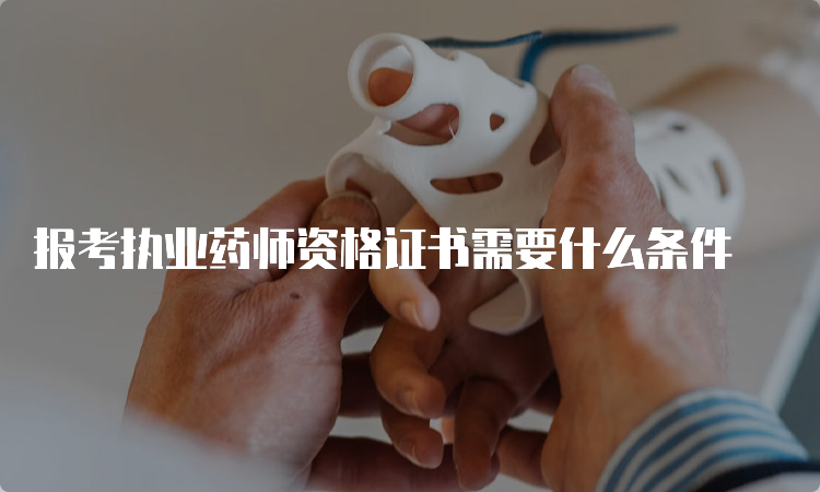 报考执业药师资格证书需要什么条件