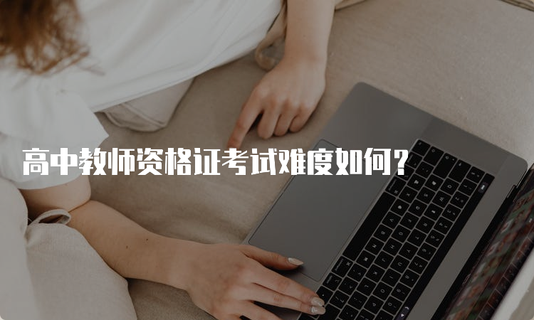 高中教师资格证考试难度如何？