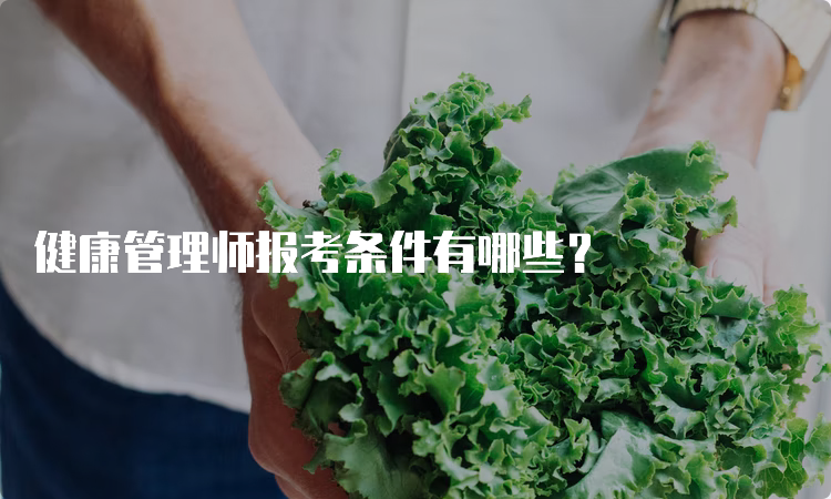 健康管理师报考条件有哪些？