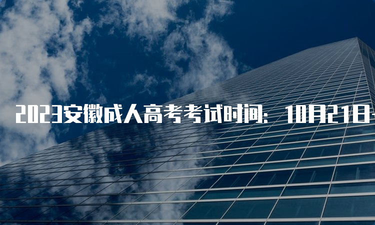 2023安徽成人高考考试时间：10月21日-10月22日