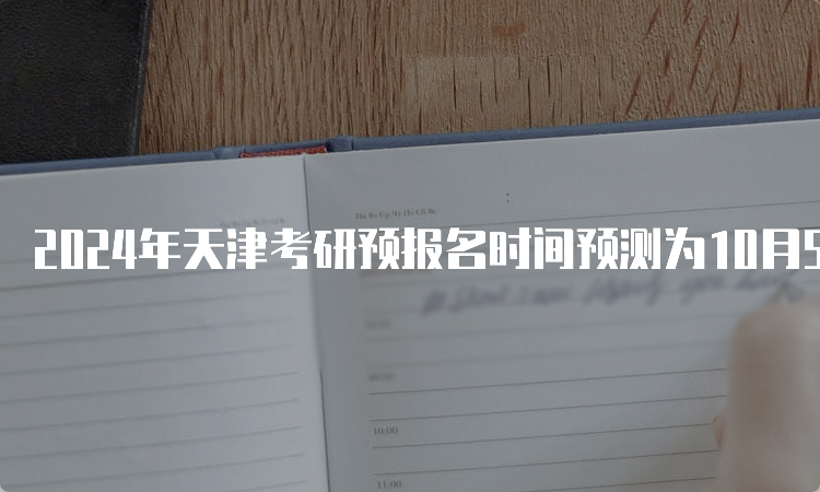 2024年天津考研预报名时间预测为10月5日至10月25日