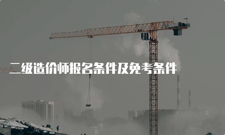 二级造价师报名条件及免考条件