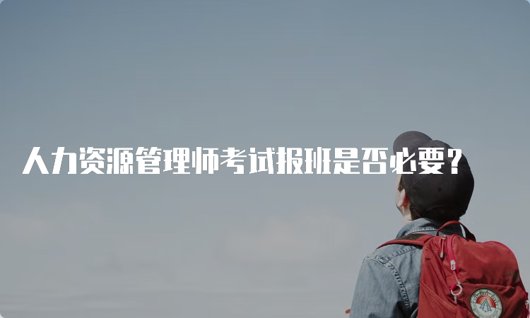 人力资源管理师考试报班是否必要？