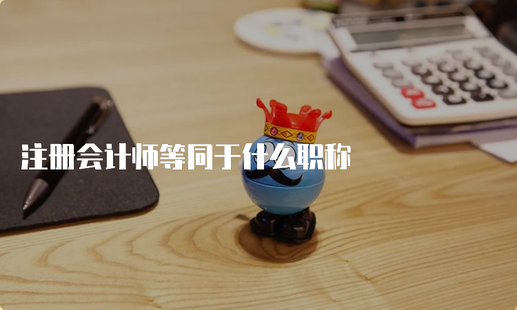 注册会计师等同于什么职称