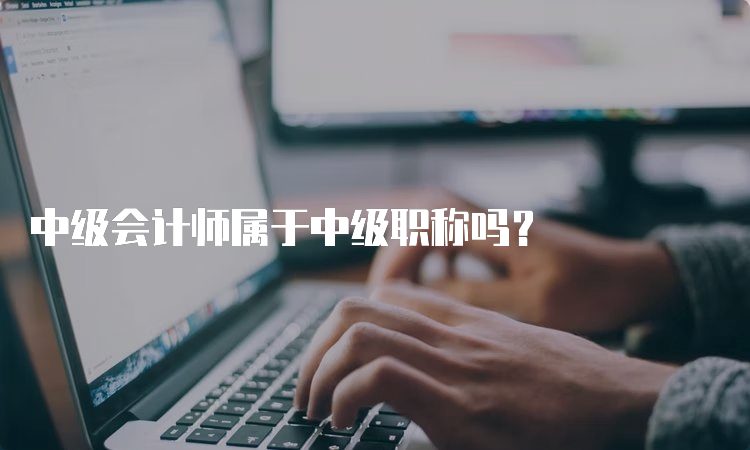 中级会计师属于中级职称吗？