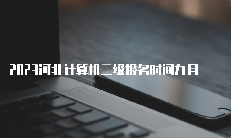 2023河北计算机二级报名时间九月