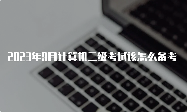 2023年9月计算机二级考试该怎么备考