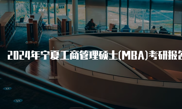 2024年宁夏工商管理硕士(MBA)考研报名时间