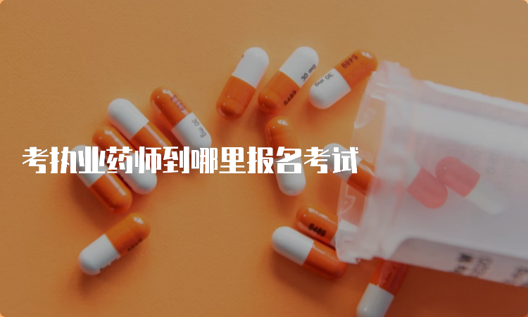 考执业药师到哪里报名考试