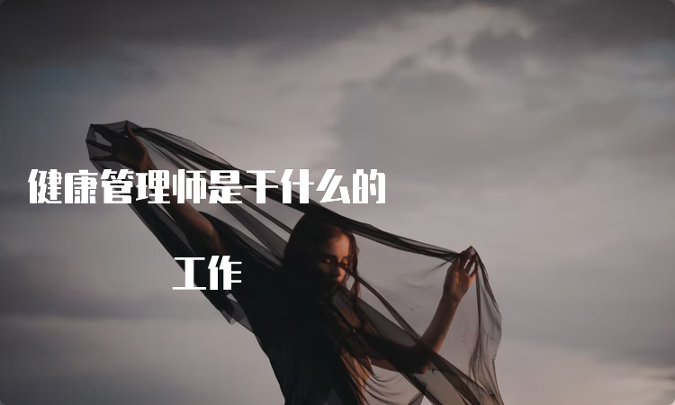 健康管理师是干什么的 工作