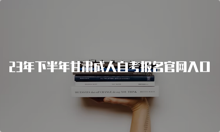 23年下半年甘肃成人自考报名官网入口