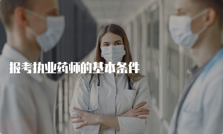 报考执业药师的基本条件