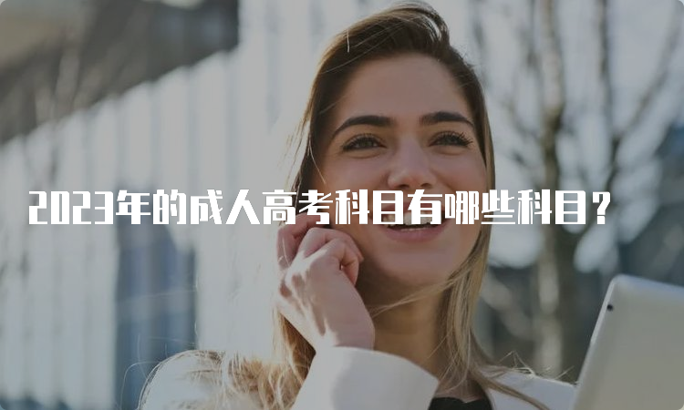 2023年的成人高考科目有哪些科目？