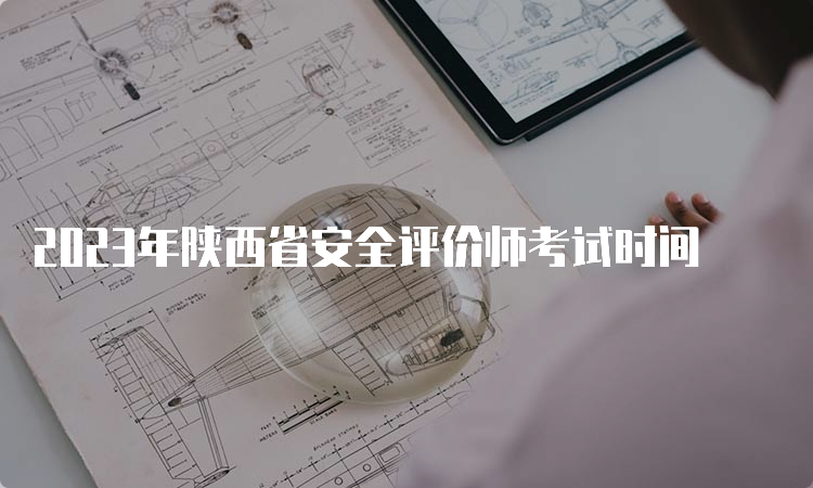 2023年陕西省安全评价师考试时间