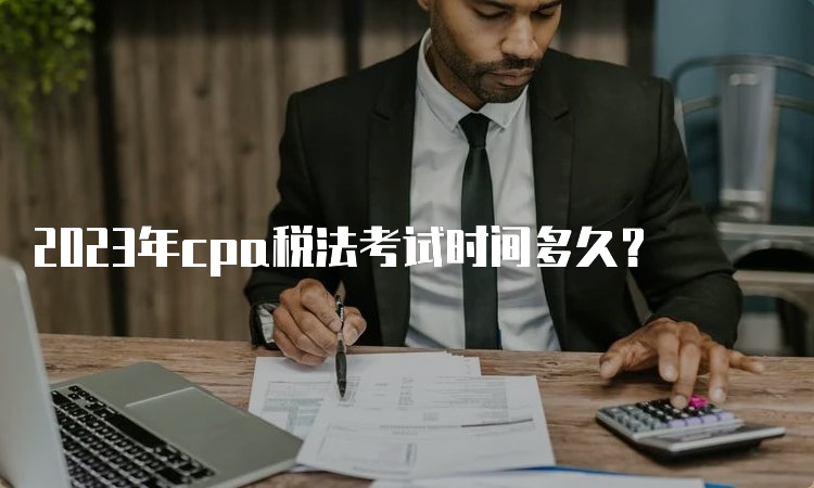 2023年cpa税法考试时间多久？