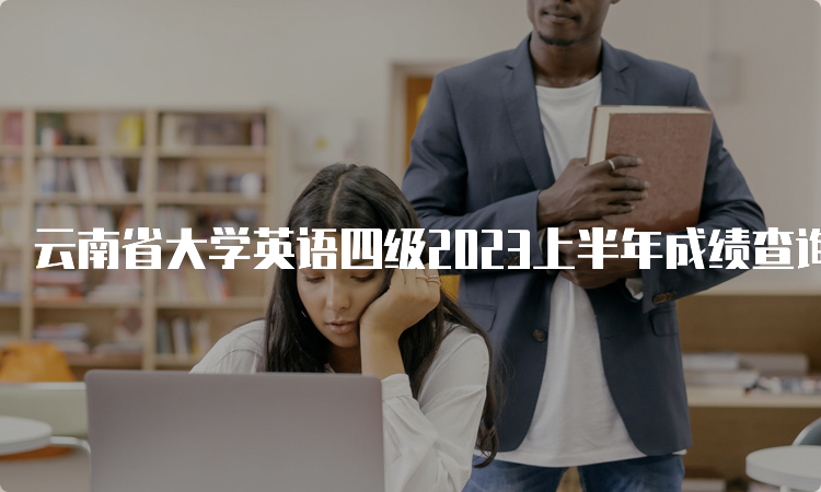 云南省大学英语四级2023上半年成绩查询时间在什么时候？