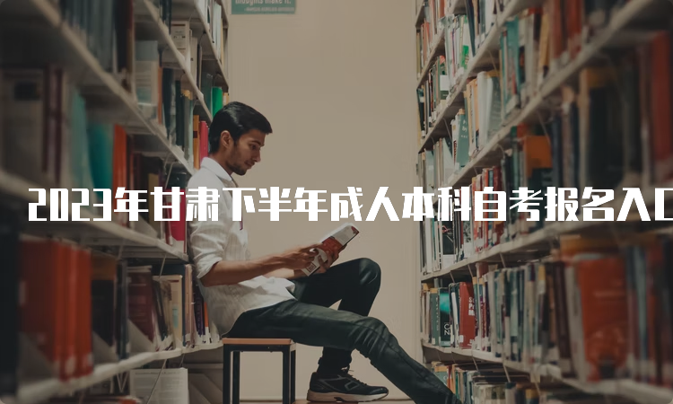 2023年甘肃下半年成人本科自考报名入口官网