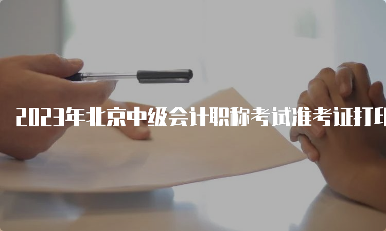 2023年北京中级会计职称考试准考证打印时间8月31日8:00至9月11日