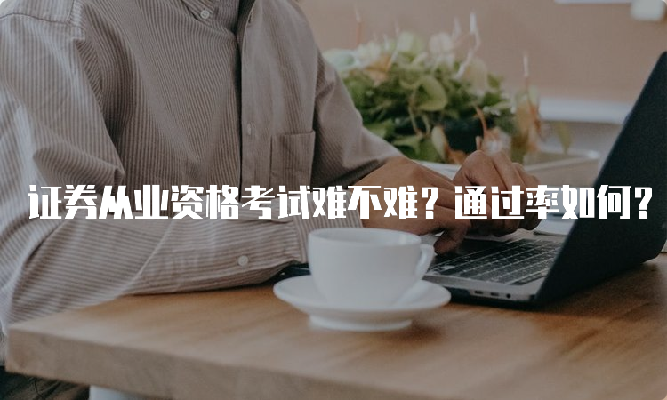 证券从业资格考试难不难？通过率如何？