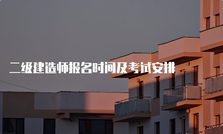 二级建造师报名时间及考试安排