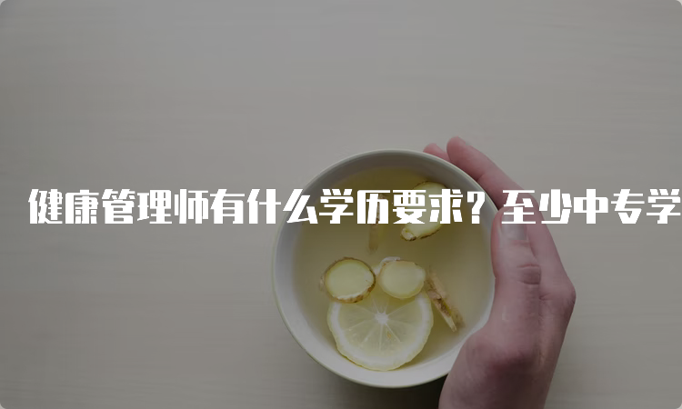 健康管理师有什么学历要求？至少中专学历