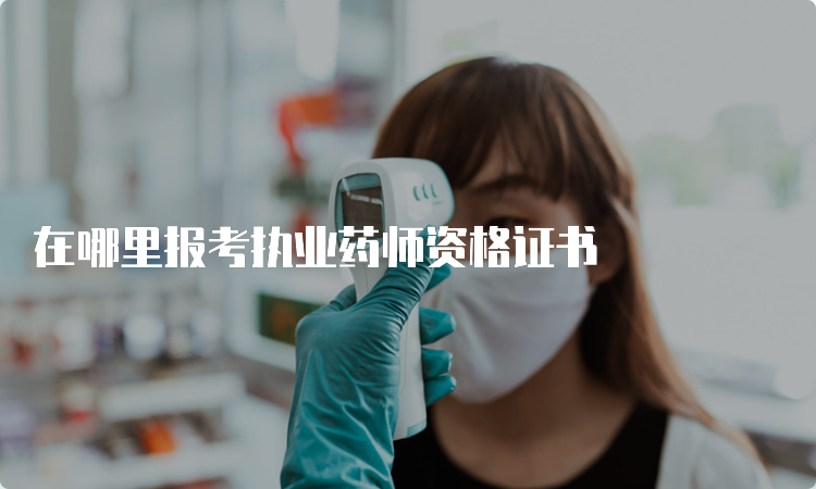 在哪里报考执业药师资格证书