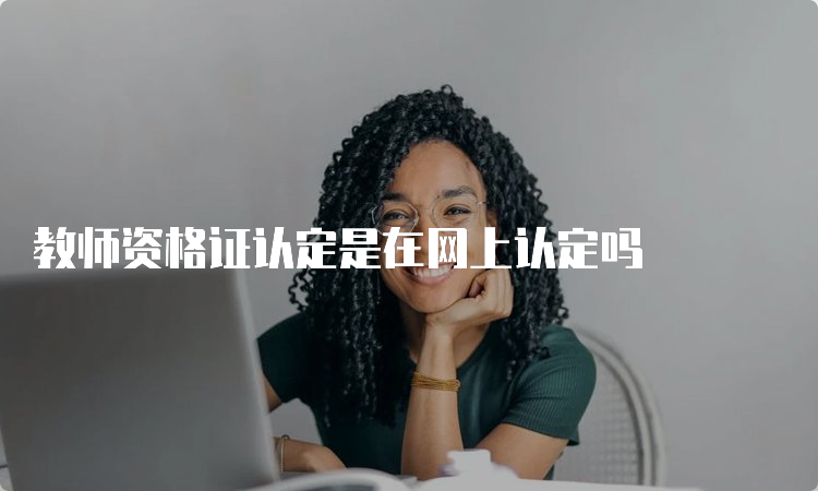 教师资格证认定是在网上认定吗