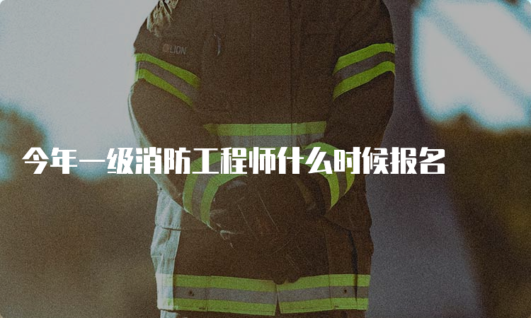 今年一级消防工程师什么时候报名