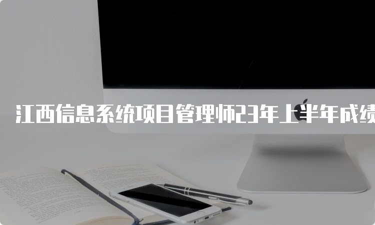 江西信息系统项目管理师23年上半年成绩查询入口及时间