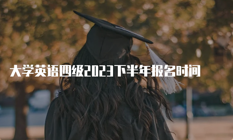 大学英语四级2023下半年报名时间