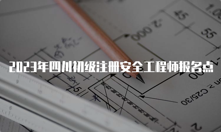 2023年四川初级注册安全工程师报名点