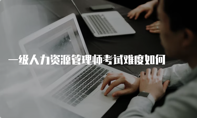 一级人力资源管理师考试难度如何