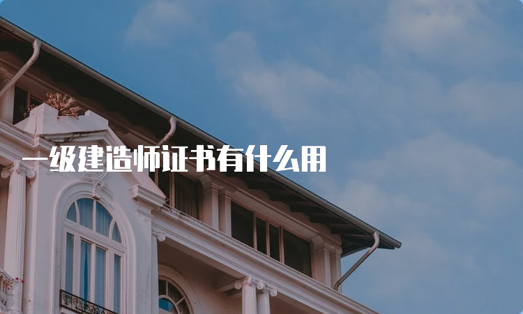 一级建造师证书有什么用