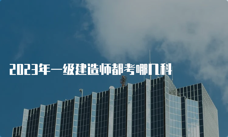 2023年一级建造师都考哪几科