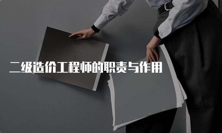 二级造价工程师的职责与作用