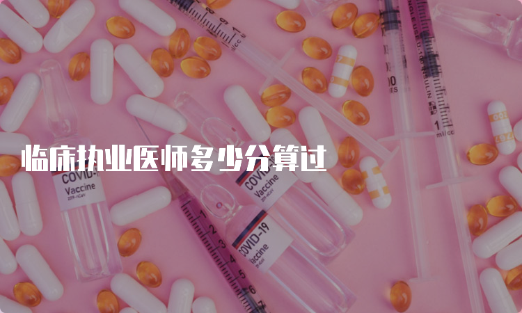 临床执业医师多少分算过