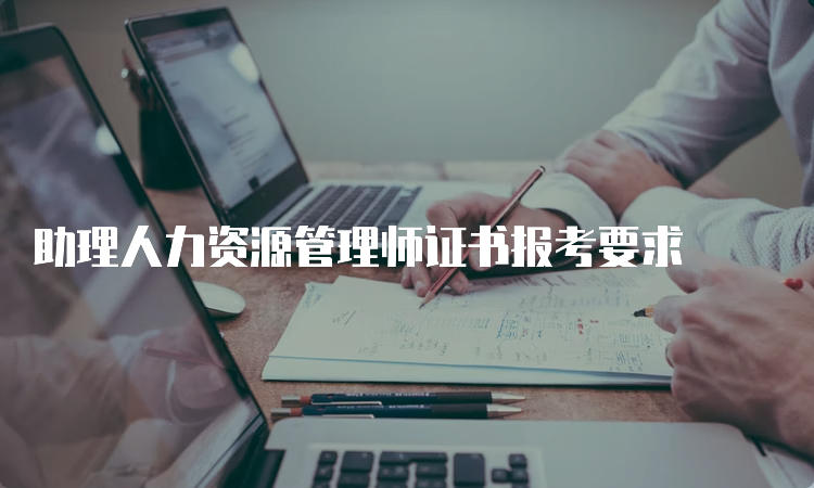 助理人力资源管理师证书报考要求