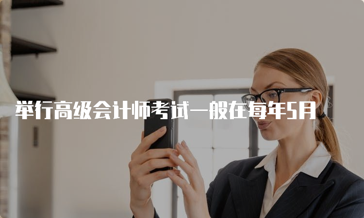 举行高级会计师考试一般在每年5月