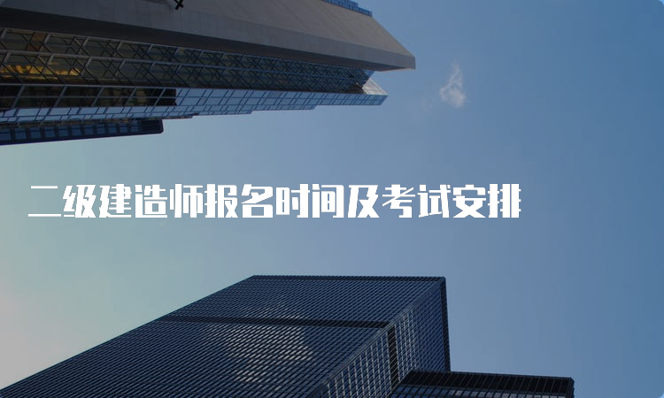 二级建造师报名时间及考试安排