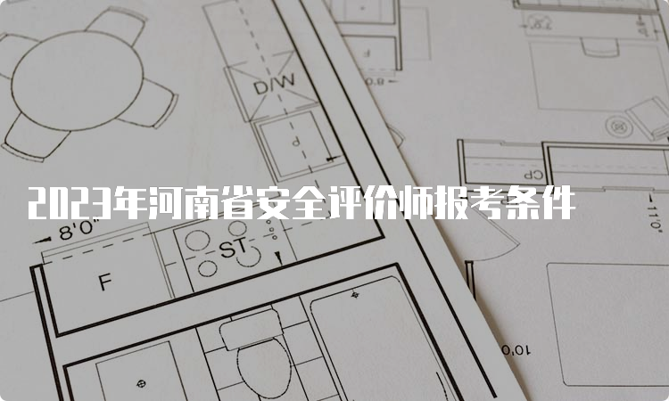 2023年河南省安全评价师报考条件