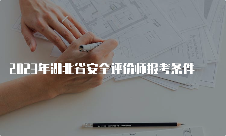 2023年湖北省安全评价师报考条件