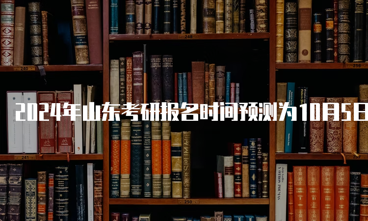 2024年山东考研报名时间预测为10月5日至25日