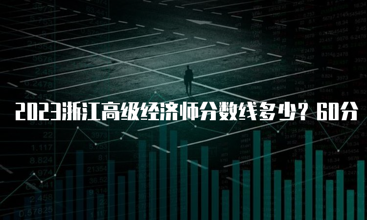 2023浙江高级经济师分数线多少？60分