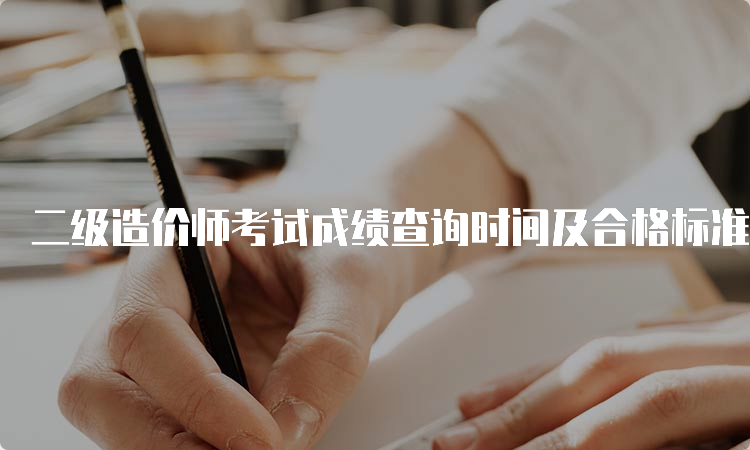 二级造价师考试成绩查询时间及合格标准